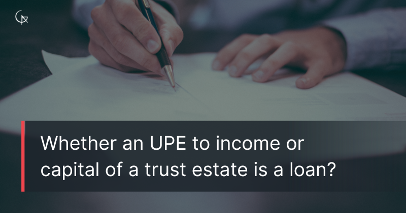 Whether an UPE to income or capital of a trust estate is a loan?
