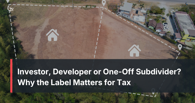Investor, Developer or One-Off Subdivider? Why the Label Matters for Tax