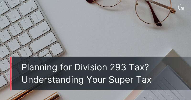 Planning for Division 293 Tax? Understanding Your Super Tax