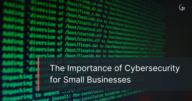 The Importance of Cybersecurity for Small Businesses